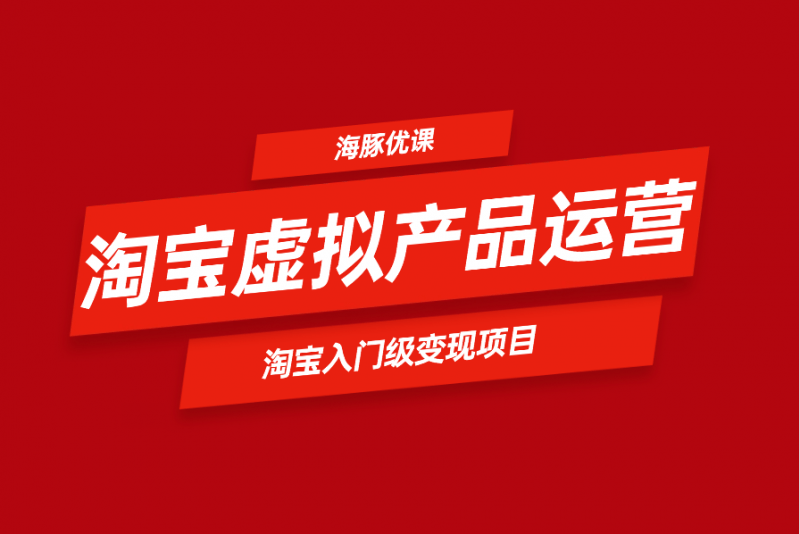 淘宝虚拟产品运营,淘宝入门级变现项目-海豚优课资源库