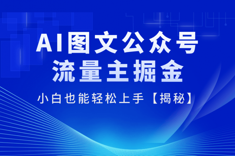 AI图文公众号流量主掘金,小白也能轻松上手【揭秘】-海豚优课资源库