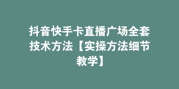 抖音快手卡直播广场全套技术方法【实操方法细节教学】-海豚优课资源库