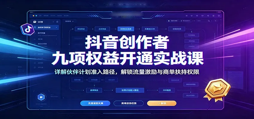 抖音创作者九项权益开通实战课:详解伙伴计划准入路径,解锁流量激励与商单扶持权限-海豚优课资源库