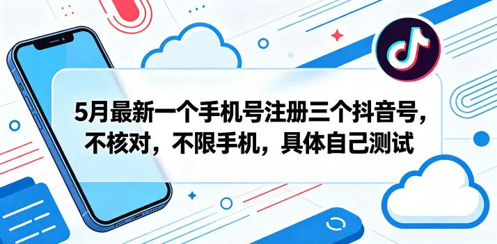 5月最新一个手机号注册三个抖音号,不核对,不限手机,具体自己测试-海豚优课资源库