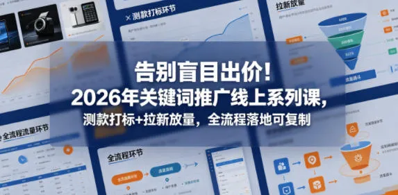 告别盲目出价!2026年关键词推广线上系列课,测款打标+拉新放量,全流程落地可复制-海豚优课资源库