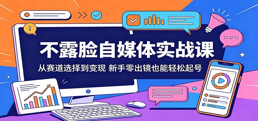 不露脸自媒体实战课:从赛道选择到变现,新手零出镜也能轻松起号-海豚优课资源库