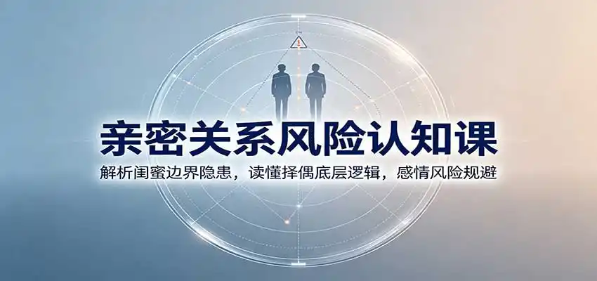 亲密关系风险认知课:解析闺蜜边界隐患,读懂择偶底层逻辑,感情风险规避-海豚优课资源库