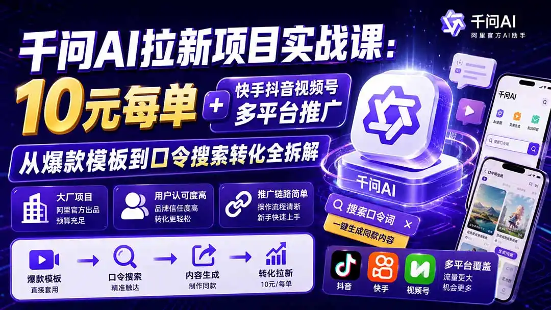 千问AI拉新项目实战课-更新8月:10元每单+快手抖音视频号多平台推广,从爆款模板到口令搜索转化全拆解-海豚优课资源库
