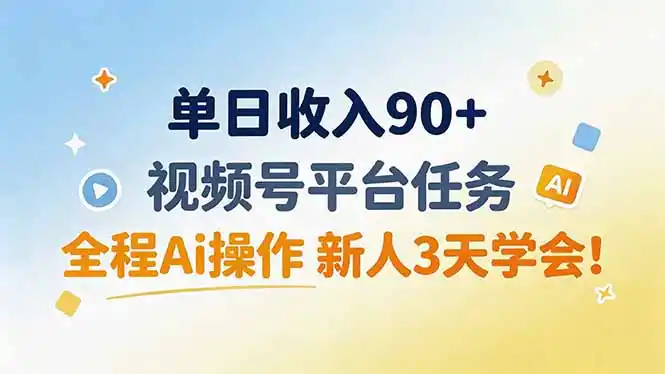 单日收入90+，视频号平台任务，全程Ai操作 新人3天学会！-海豚优课资源库