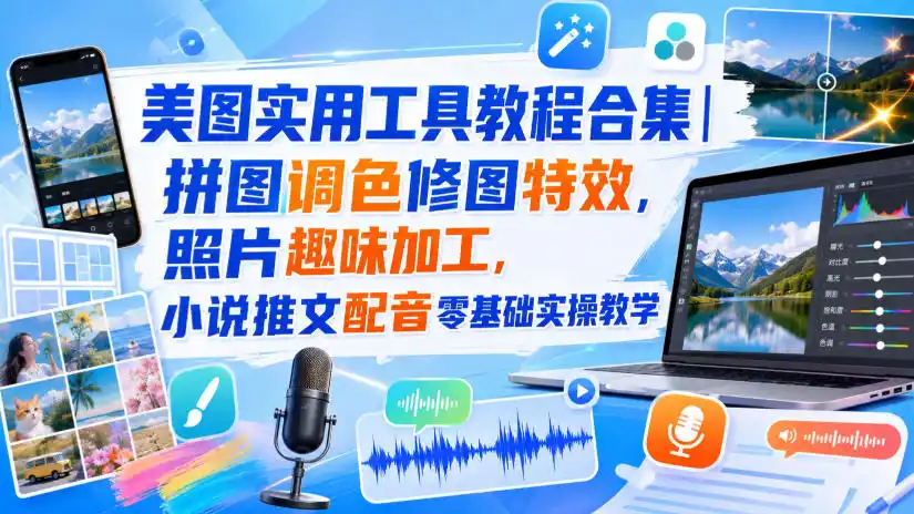 美图实用工具教程合集|拼图调色修图特效,照片趣味加工,小说推文配音零基础实操教学-海豚优课资源库