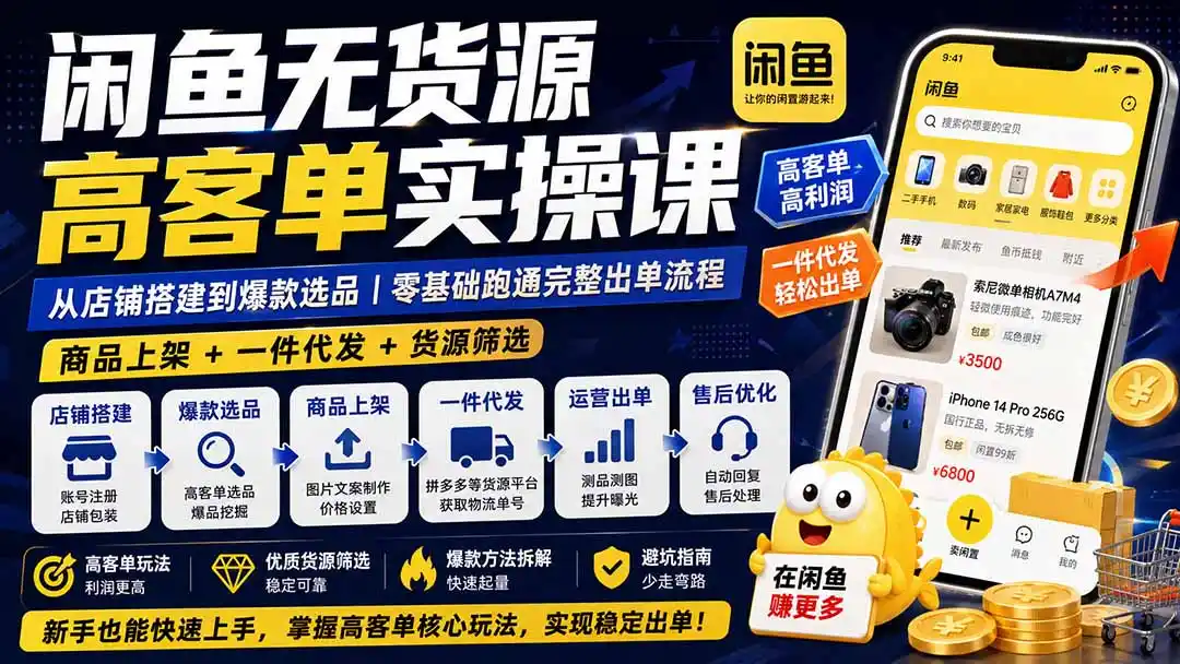 闲鱼无货源高客单实操课:从店铺搭建到爆款选品|商品上架+一件代发+货源筛选,零基础跑通完整出单流程-海豚优课资源库