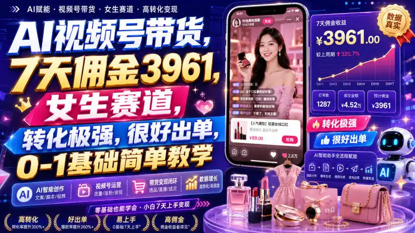 AI视频号带货，7天佣金3961，女生赛道，转化极强，很好出单，0-1基础简单教学-海豚优课资源库