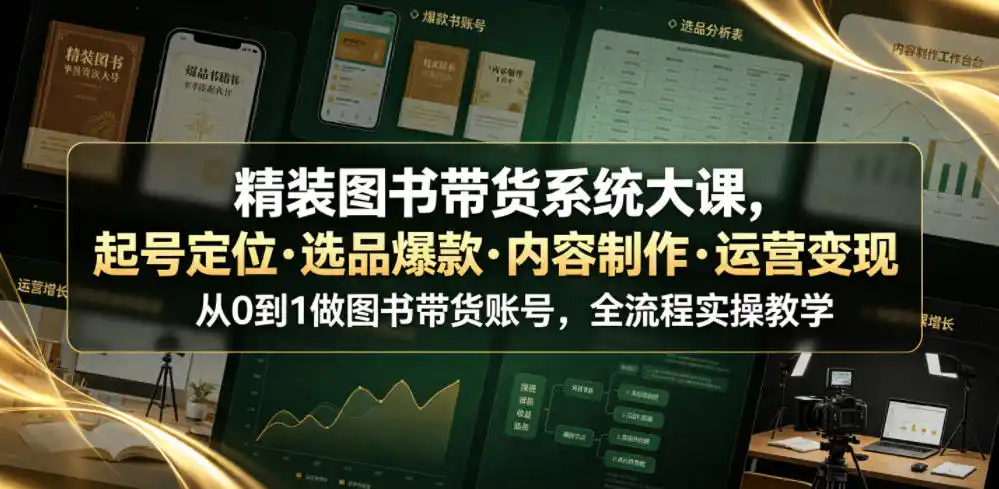 精装图书带货系统大课,起号定位・选品爆款・内容制作・运营变现,从0到1做图书带货账号,全流程实操教学(更新)-海豚优课资源库