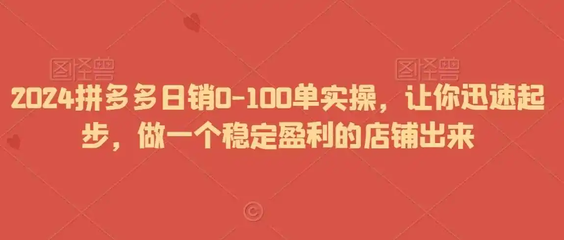 2024拼多多日销0-100单实操,让你迅速起步,做一个稳定盈利的店铺出来-海豚优课资源库