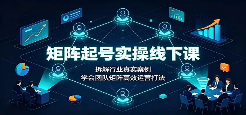 矩阵起号实操线下课:拆解行业真实案例,学会团队矩阵高效运营打法-海豚优课资源库