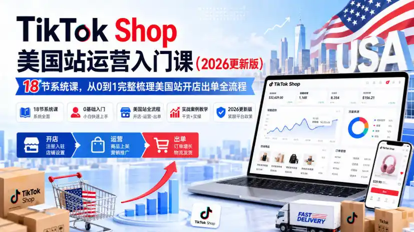 TikTok Shop美国站运营入门课(2026更新版),18节系统课,,从0到1完整梳理美国站开店出单全流程-海豚优课资源库