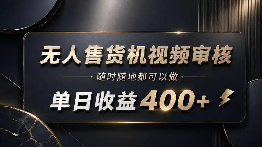 无人售货机视频审核,随时随地都可以做,单日收益400+,有手就能做【揭秘】-海豚优课资源库