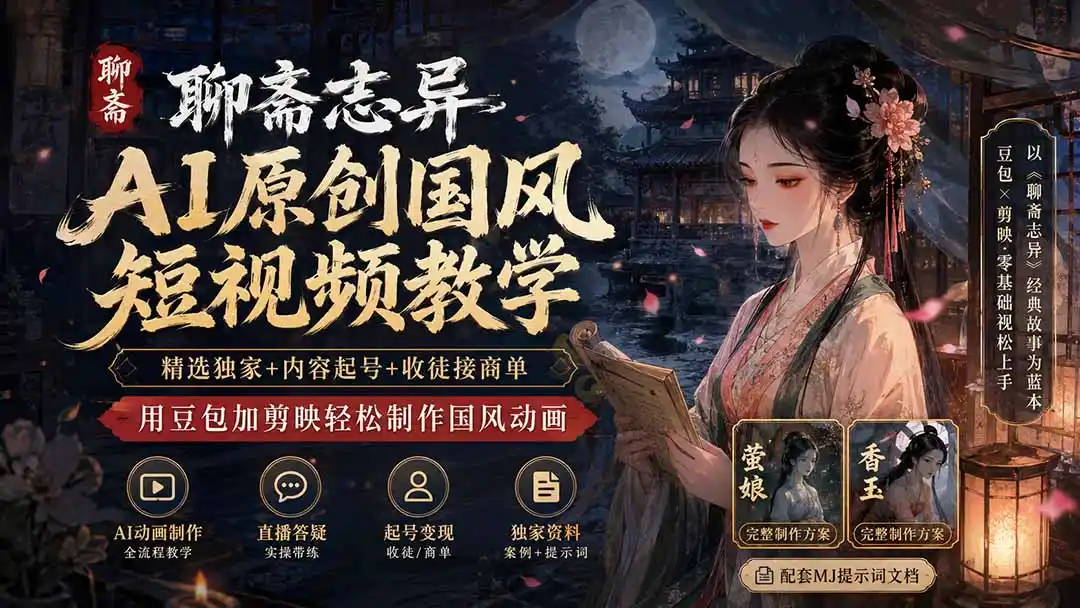 聊斋志异AI原创国风短视频教学;精选独家+内容起号+收徒接商单,用豆包加剪映轻松制作国风动画-海豚优课资源库