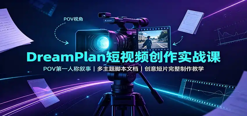 DreamPlan短视频创作实战课:POV第一人称叙事,多主题脚本文档,创意短片完整制作教学-海豚优课资源库