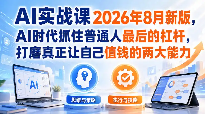AI实战课2026年8月新版,AI时代抓住普通人最后的杠杆,打磨真正让自己值钱的两大能力-海豚优课资源库