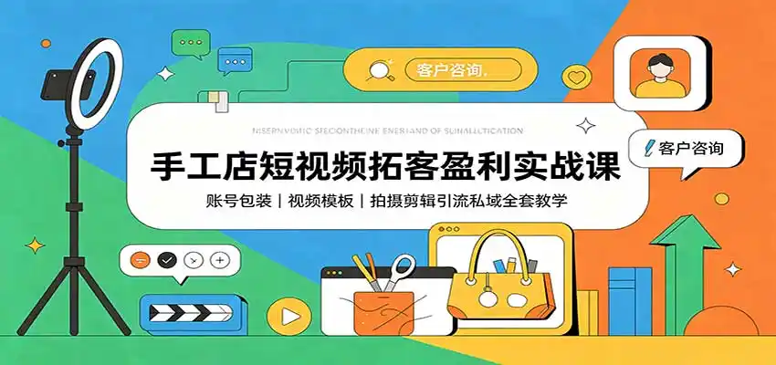 手工店短视频拓客盈利实战课:账号包装,视频模板,拍摄剪辑引流私域全套教学-海豚优课资源库