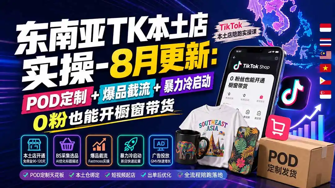 东南亚TK本土店实操-8月更新:POD定制+爆品截流+暴力冷启动,0粉也能开橱窗带货-海豚优课资源库