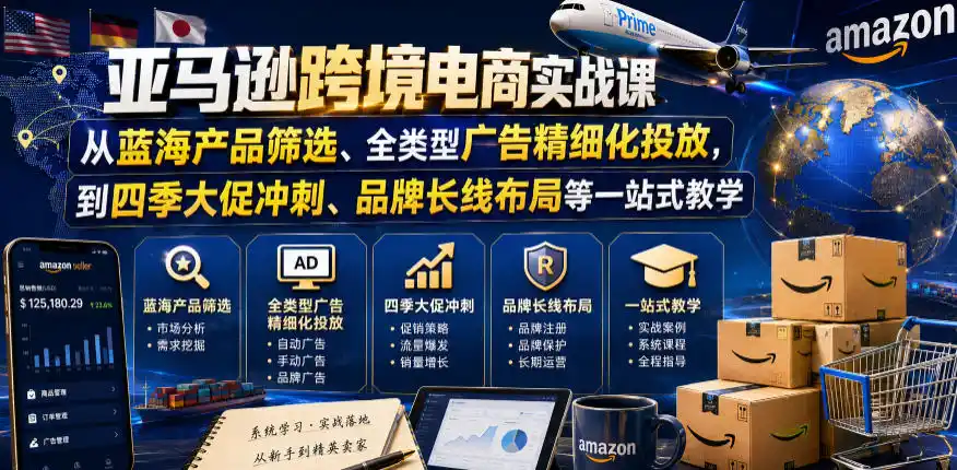 亚马逊跨境电商实战课,从蓝海产品筛选、全类型广告精细化投放,到四季大促冲刺、品牌长线布局等一站式教学(更新8月)-海豚优课资源库