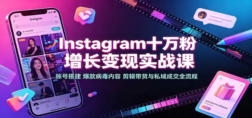 Instagram十万粉增长变现实战课:账号搭建、爆款病毒内容、剪辑带货与私域成交全流程-海豚优课资源库