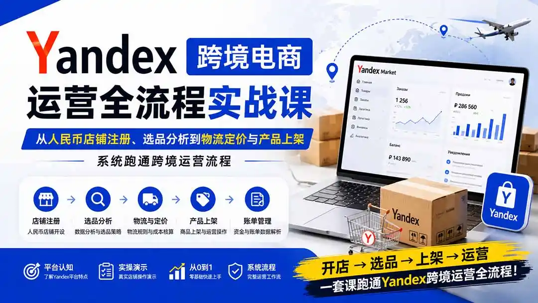 Yandex跨境电商运营全流程实战课:从人民币店铺注册、选品分析到物流定价与产品上架,系统跑通跨境运营流程-海豚优课资源库