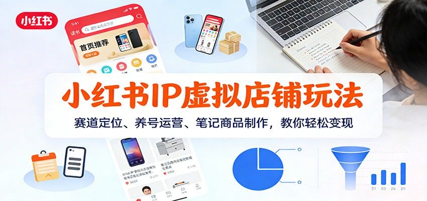小红书IP虚拟店铺玩法,赛道定位、养号运营、笔记商品制作,教你轻松变现-海豚优课资源库