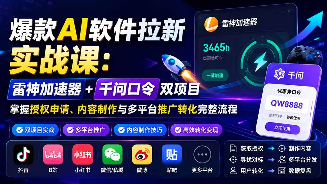 爆款AI软件拉新实战课:雷神加速器+千问口令双项目,掌握授权申请、内容制作与多平台推广转化完整流程-海豚优课资源库