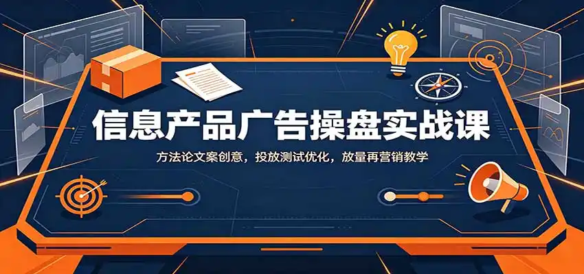 信息产品广告操盘实战课:方法论文案创意,投放测试优化,放量再营销教学-海豚优课资源库