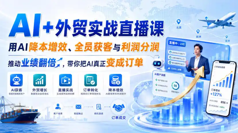 AI+外贸实战直播课,用AI降本增效、全员获客与利润分润,推动业绩翻倍,带你把AI真正变成订单(26.08.31)-海豚优课资源库