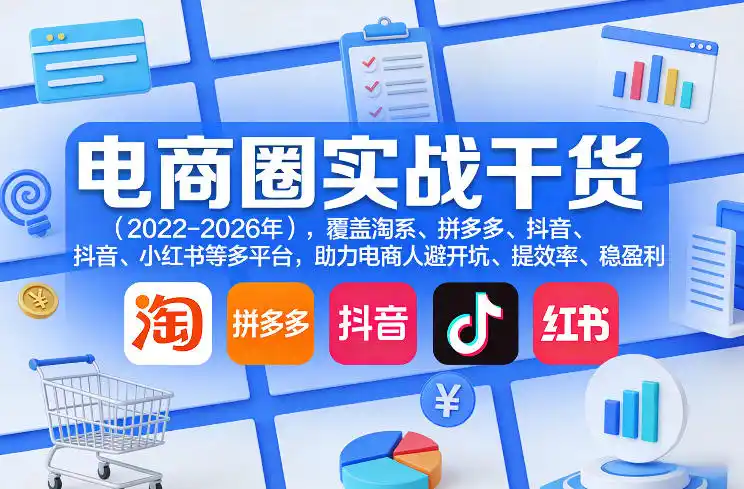 电商圈实战干货(2023-2026年),覆盖淘系、拼多多、抖音、小红书等多平台,助力电商人避开坑、提效率、稳盈利(更新08月16日)-海豚优课资源库
